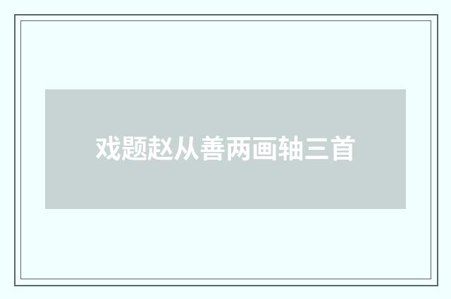 戏题赵从善两画轴三首