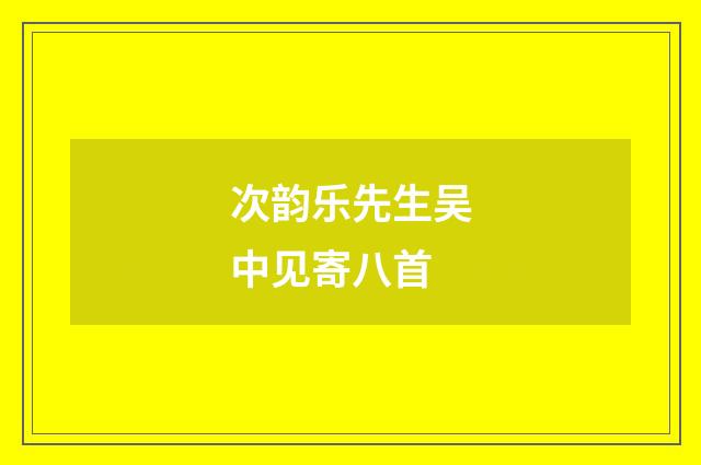 次韵乐先生吴中见寄八首