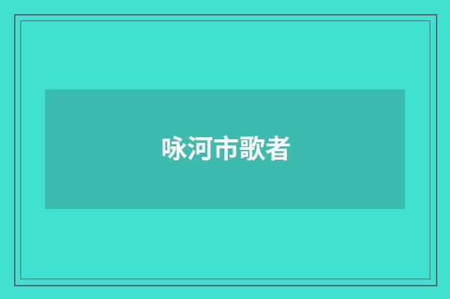 咏河市歌者