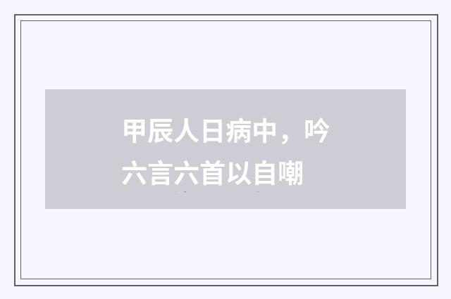 甲辰人日病中，吟六言六首以自嘲