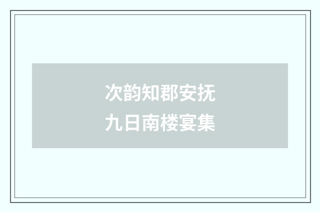 次韵知郡安抚九日南楼宴集