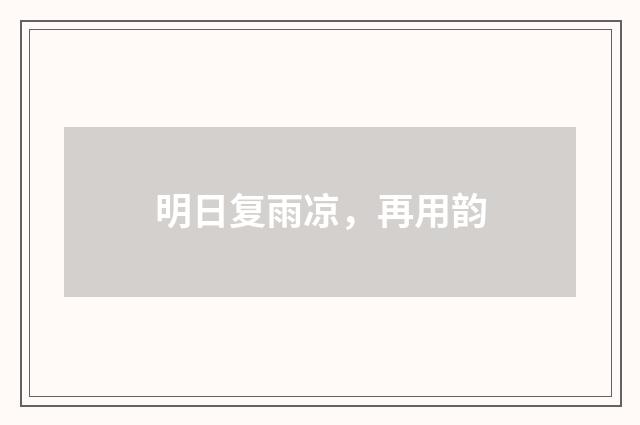 明日复雨凉，再用韵