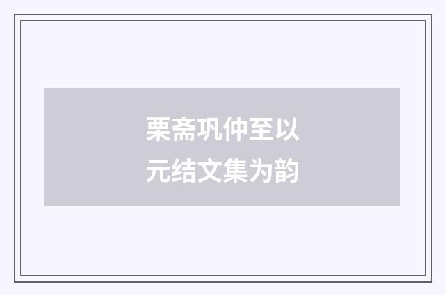 栗斋巩仲至以元结文集为韵