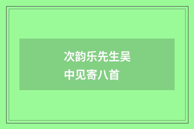 次韵乐先生吴中见寄八首