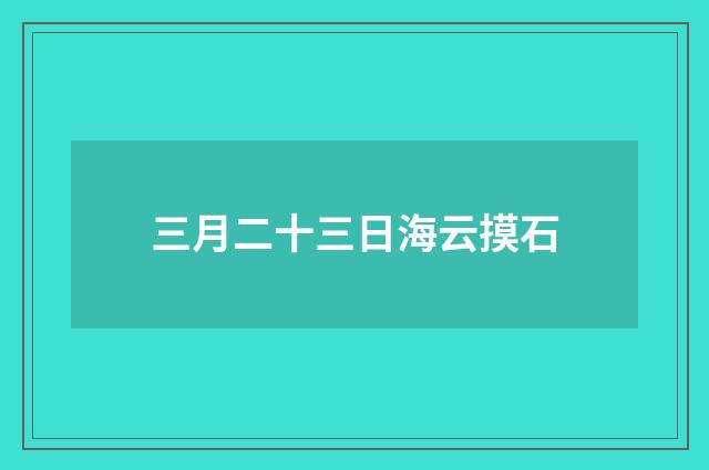 三月二十三日海云摸石
