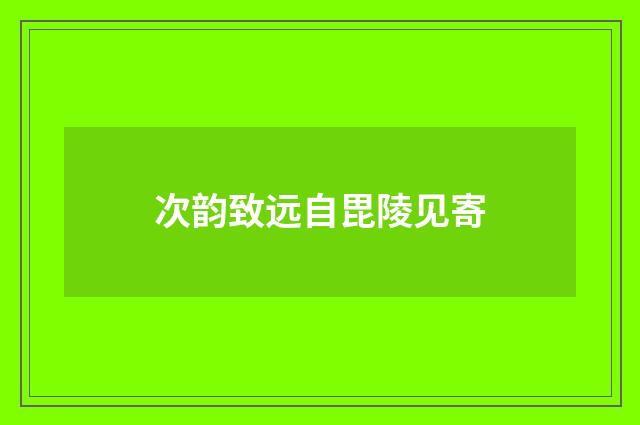 次韵致远自毘陵见寄