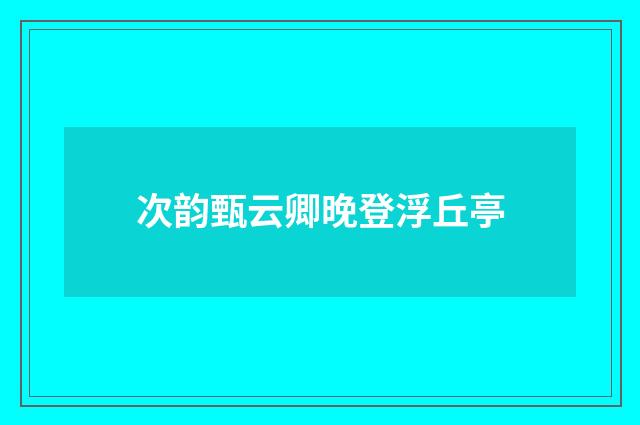 次韵甄云卿晚登浮丘亭