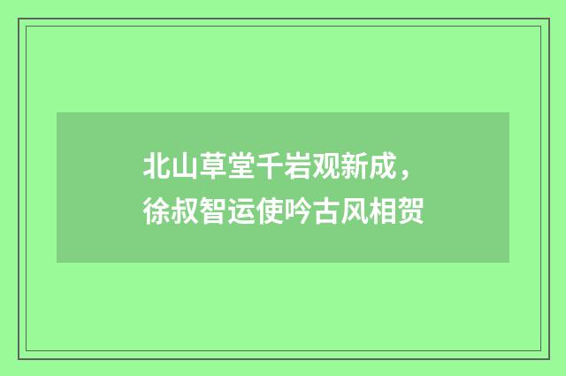 北山草堂千岩观新成，徐叔智运使吟古风相贺