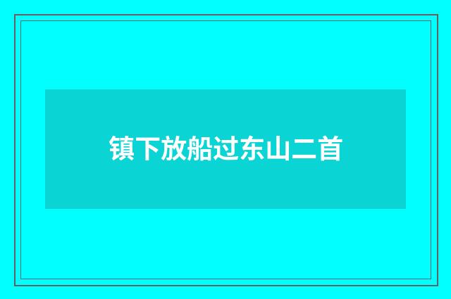 镇下放船过东山二首