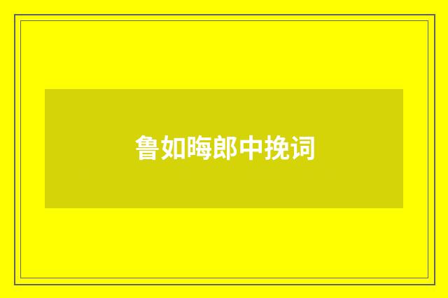 鲁如晦郎中挽词
