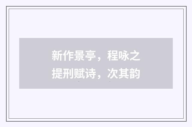 新作景亭，程咏之提刑赋诗，次其韵