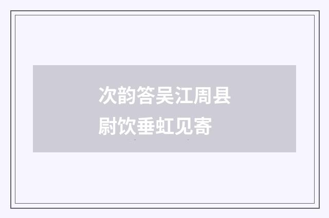 次韵答吴江周县尉饮垂虹见寄