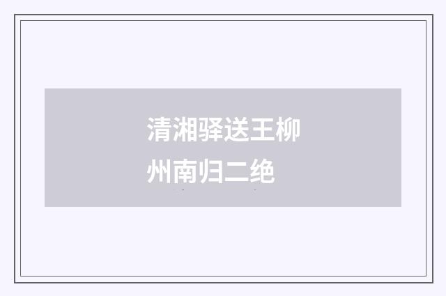 清湘驿送王柳州南归二绝