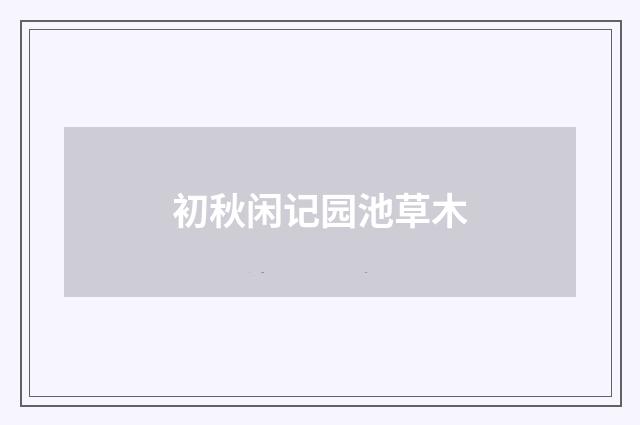 初秋闲记园池草木