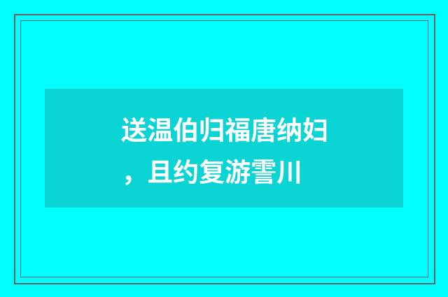 送温伯归福唐纳妇，且约复游霅川