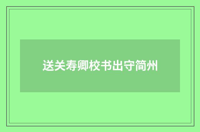 送关寿卿校书出守简州