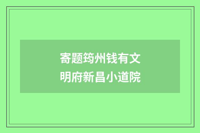 寄题筠州钱有文明府新昌小道院