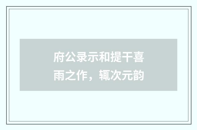 府公录示和提干喜雨之作,辄次元韵