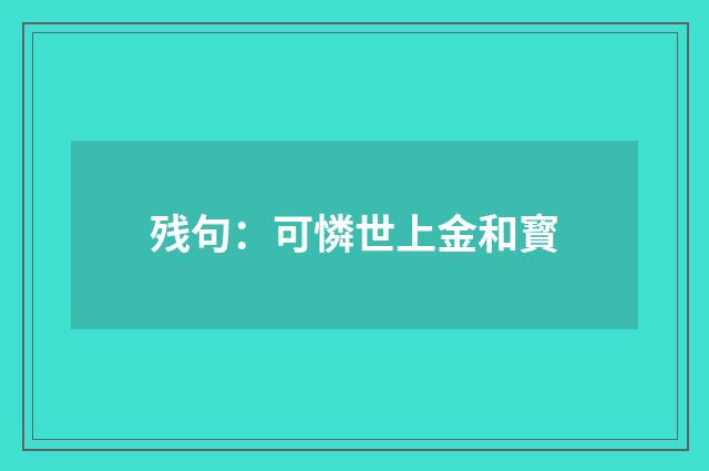 残句：可憐世上金和寳