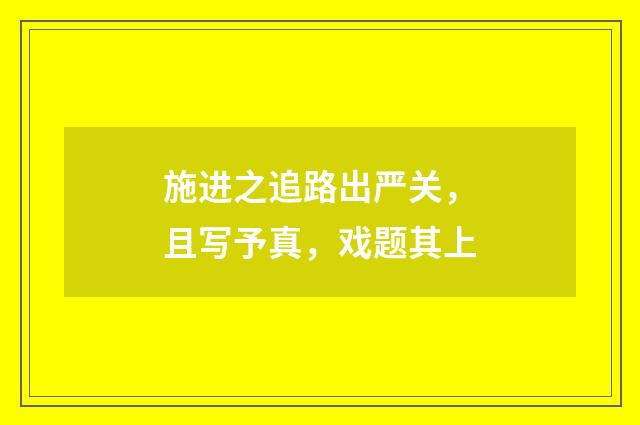 施进之追路出严关，且写予真，戏题其上