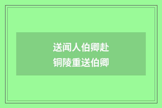 送闻人伯卿赴铜陵重送伯卿