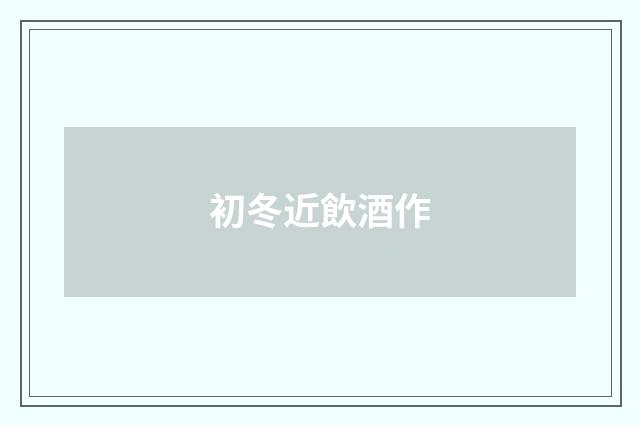 初冬近飲酒作