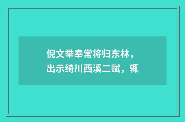 倪文举奉常将归东林，出示绮川西溪二赋，辄
