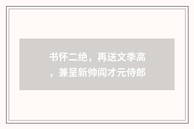 书怀二绝，再送文季高，兼呈新帅阎才元侍郎
