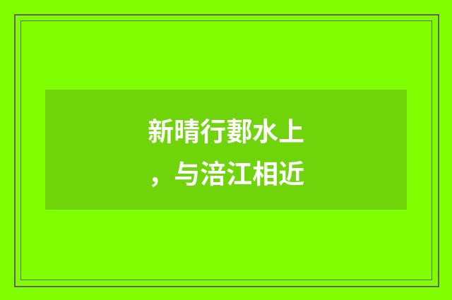 新晴行郪水上，与涪江相近