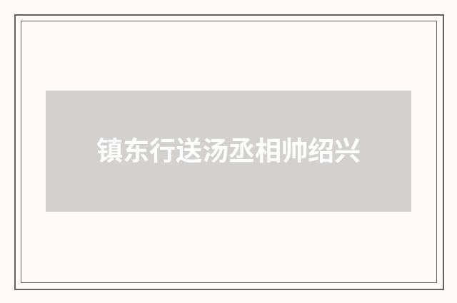 镇东行送汤丞相帅绍兴