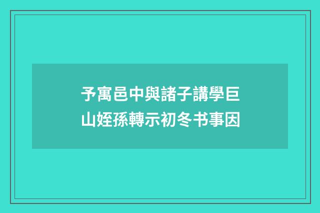 予寓邑中與諸子講學巨山姪孫轉示初冬书事因
