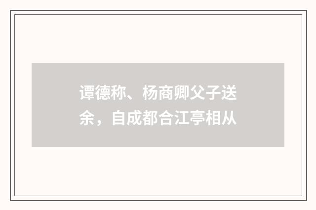 谭德称、杨商卿父子送余，自成都合江亭相从
