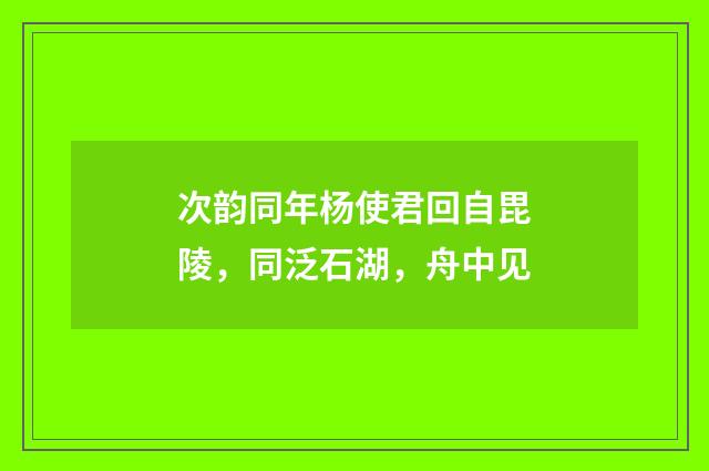 次韵同年杨使君回自毘陵,同泛石湖,舟中见