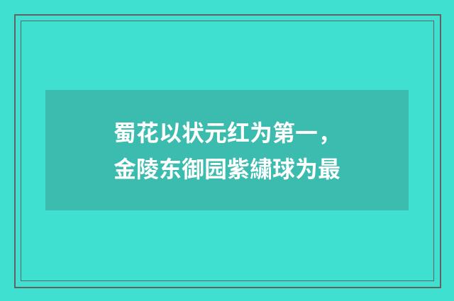 蜀花以状元红为第一，金陵东御园紫繍球为最