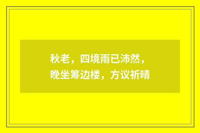 秋老，四境雨已沛然，晚坐筹边楼，方议祈晴