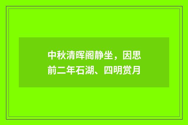 中秋清晖阁静坐，因思前二年石湖、四明赏月