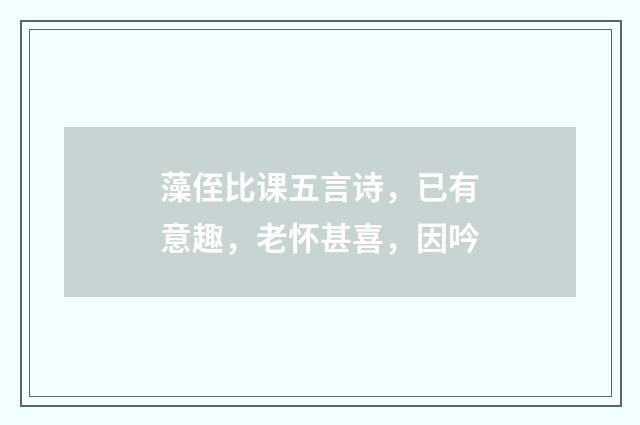 藻侄比课五言诗，已有意趣，老怀甚喜，因吟