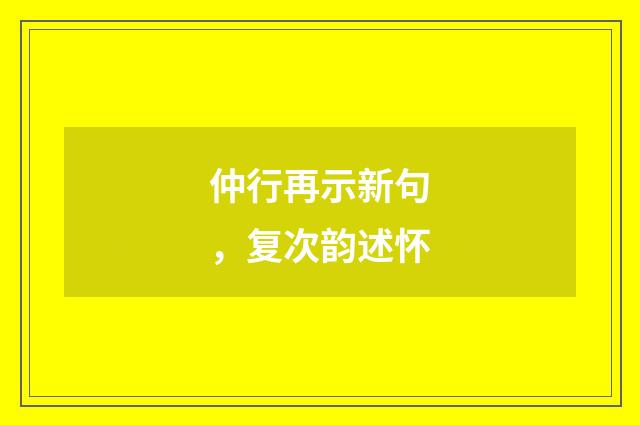 仲行再示新句，复次韵述怀