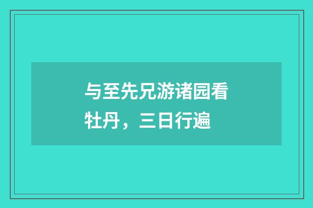 与至先兄游诸园看牡丹，三日行遍