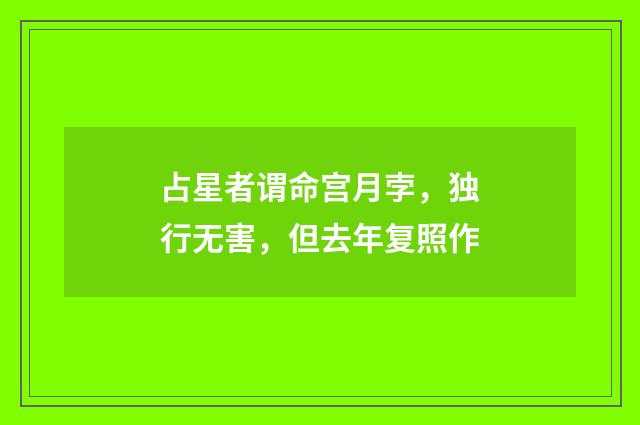 占星者谓命宫月孛，独行无害，但去年复照作