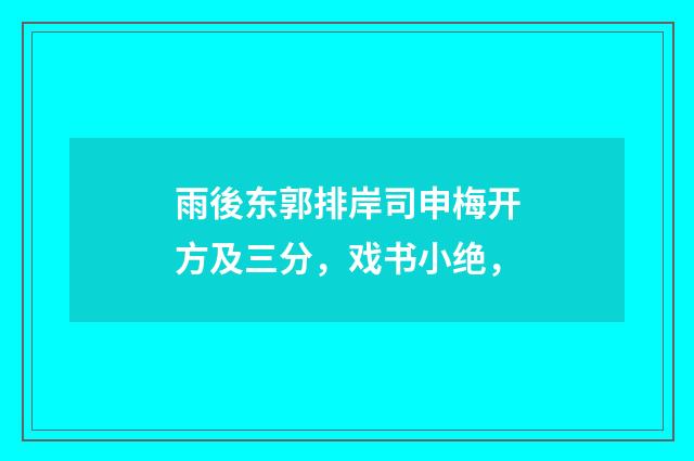 雨後东郭排岸司申梅开方及三分，戏书小绝，