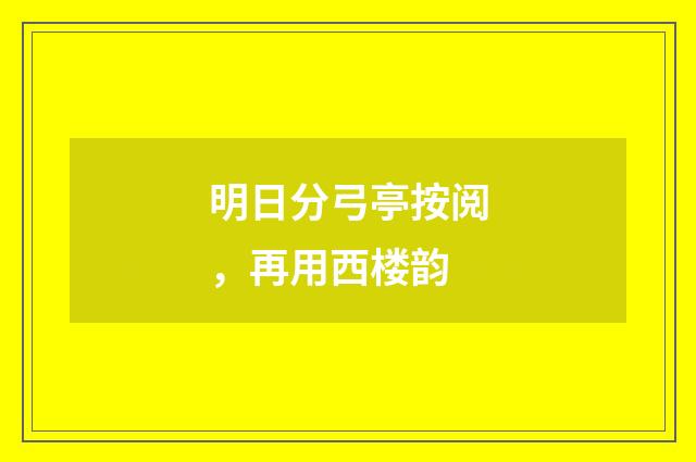明日分弓亭按阅，再用西楼韵