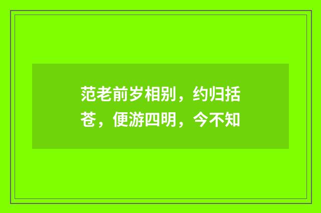 范老前岁相别，约归括苍，便游四明，今不知