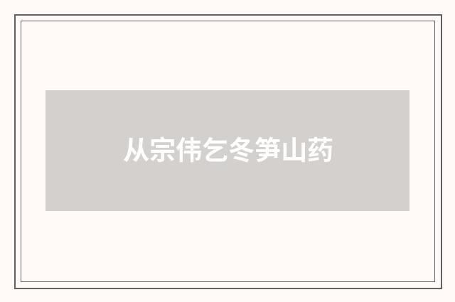 从宗伟乞冬笋山药