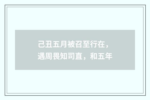己丑五月被召至行在，遇周畏知司直，和五年