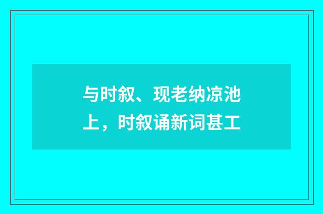 与时叙、现老纳凉池上,时叙诵新词甚工
