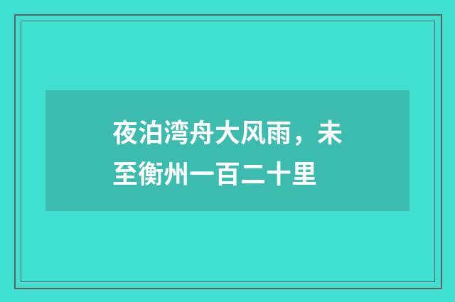 夜泊湾舟大风雨，未至衡州一百二十里