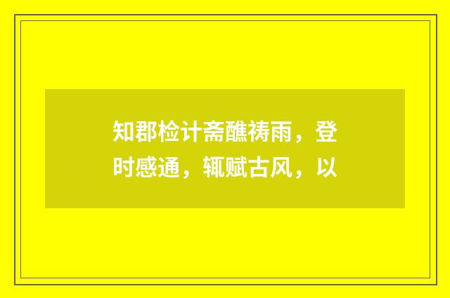 知郡检计斋醮祷雨，登时感通，辄赋古风，以