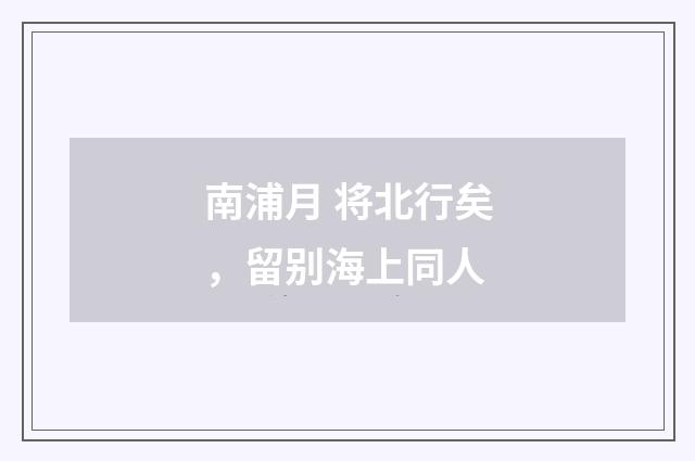 南浦月 将北行矣，留别海上同人