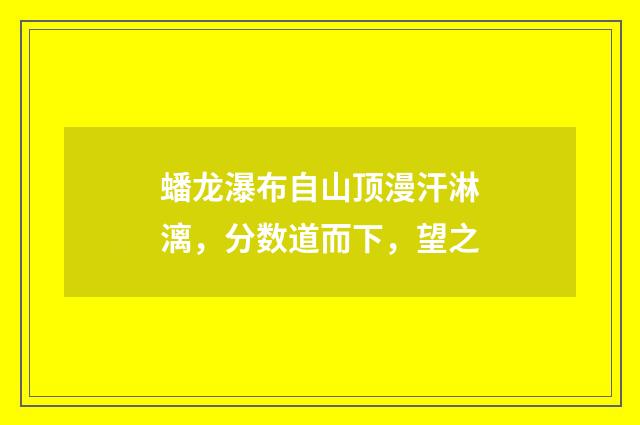 蟠龙瀑布自山顶漫汗淋漓，分数道而下，望之